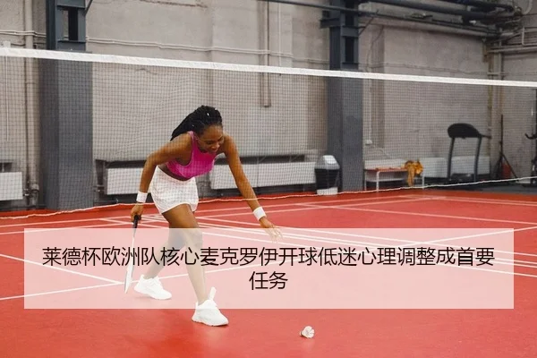 莱德杯欧洲队核心麦克罗伊开球低迷心理调整成首要任务